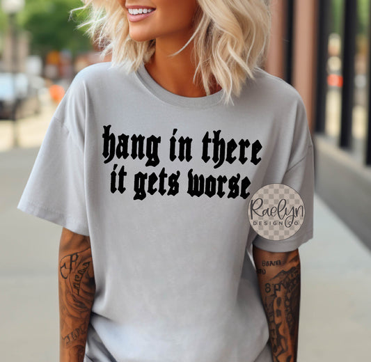 HANG IN THERE IT GETS WORSE